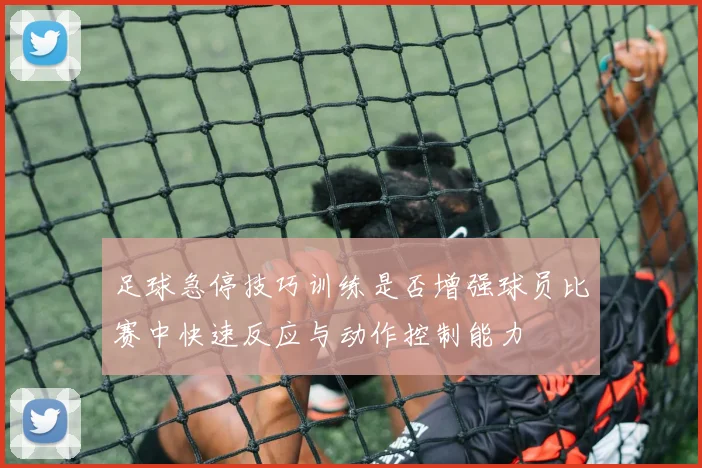 足球急停技巧训练是否增强球员比赛中快速反应与动作控制能力